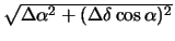 $\sqrt{\Delta \alpha^2 + (\Delta\delta
\cos\alpha)^2}$